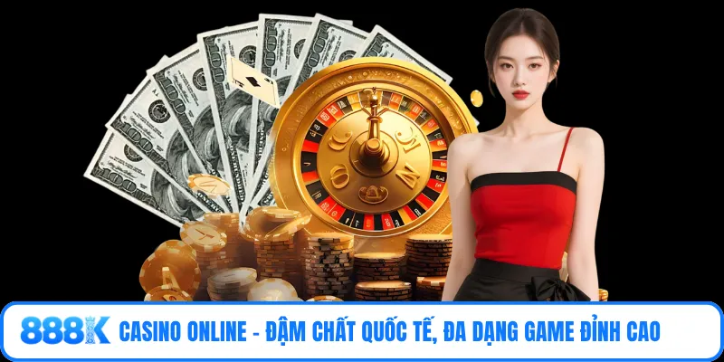 Casino online - Đậm chất quốc tế, đa dạng game đỉnh cao