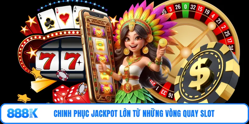 Chinh phục jackpot lớn từ những vòng quay slot