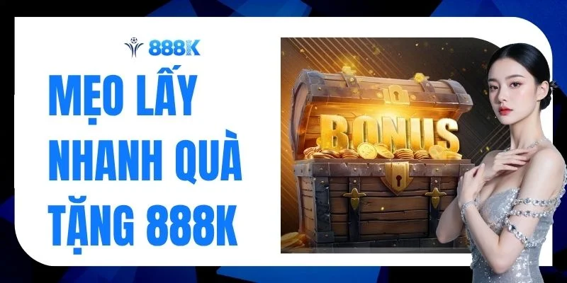 Khám Phá Mẹo Lấy Nhanh Quà Tặng 888K Chuẩn Xác 100%