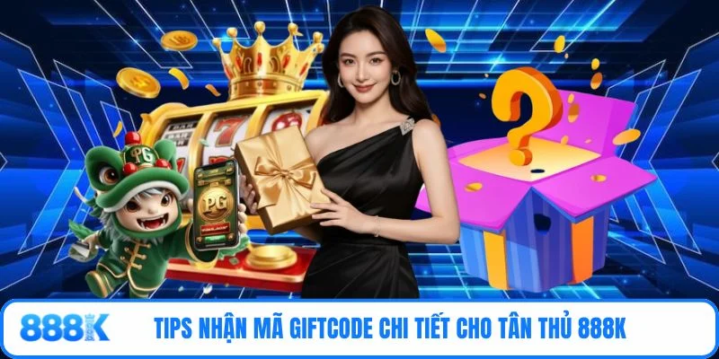 Tips nhận mã giftcode chi tiết cho tân thủ 888K